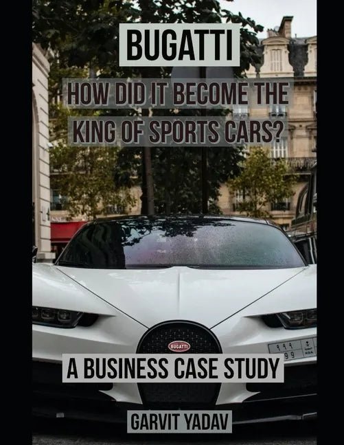 Bugatti: How did it become the King of Sports Cars?: A Business Case Study - Paperback - Rapid Vehicles